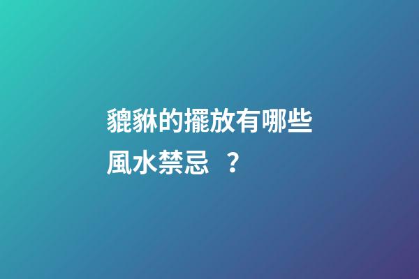 貔貅的擺放有哪些風水禁忌？